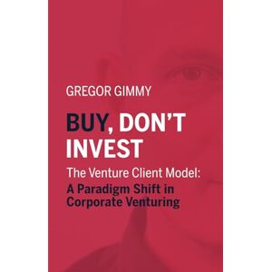 Gimmy, Gregor Buy, don’t invest: The Venture Client Model: A Paradigm Shift in Corporate Venturing Gimmy, Gregor Buy, don’t invest: The Venture Client Model: A Paradigm Shift in Corporate Venturing