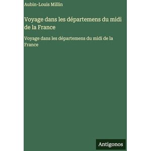 Millin, Aubin-Louis Voyage dans les départemens du midi de la France: Voyage dans les départemens du midi de la France Millin, Aubin-Louis Voyage dans les départemens du midi de la France: Voyage dans les départemens du midi de la France