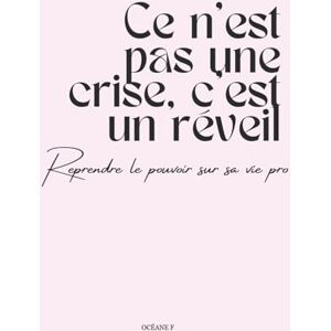 F, Océane Ce n'est pas une crise, c'est un réveil: Reprendre le pouvoir sur sa vie pro F, Océane Ce n'est pas une crise, c'est un réveil: Reprendre le pouvoir sur sa vie pro