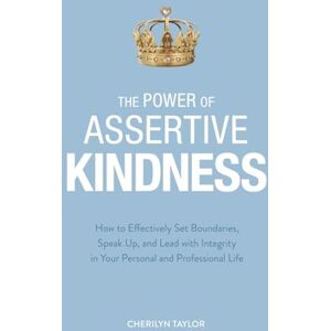 Taylor The Power of Assertive Kindness: How to Effectively Set Boundaries, Speak Up, and Lead with Integrity in Your Personal and Professional Life Taylor The Power of Assertive Kindness: How to Effectively Set Boundaries, Speak Up, and Lead with Integrity in Your Personal and Professional Life