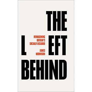 Morrison, James The Left Behind: Reimagining Britain's Socially Excluded Morrison, James The Left Behind: Reimagining Britain's Socially Excluded