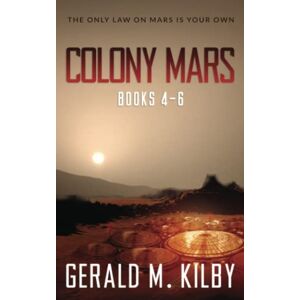 Kilby, Gerald M. Colony Mars: Books 4-6 Kilby, Gerald M. Colony Mars: Books 4-6