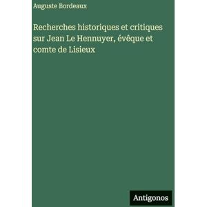 Bordeaux, Auguste Recherches historiques et critiques sur Jean Le Hennuyer, évêque et comte de Lisieux Bordeaux, Auguste Recherches historiques et critiques sur Jean Le Hennuyer, évêque et comte de Lisieux