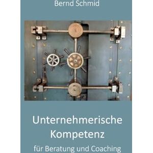 Schmid, Bernd Unternehmerische Kompetenz für Beratung und Coaching: im Feld PE, OE, Management und Führung Schmid, Bernd Unternehmerische Kompetenz für Beratung und Coaching: im Feld PE, OE, Management und Führung