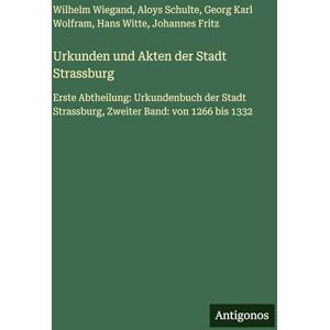 Wiegand, Wilhelm Urkunden und Akten der Stadt Strassburg: Erste Abtheilung: Urkundenbuch der Stadt Strassburg, Zweiter Band: von 1266 bis 1332 Wiegand, Wilhelm Urkunden und Akten der Stadt Strassburg: Erste Abtheilung: Urkundenbuch der Stadt Strassburg, Zweiter Band: von 1266 bis 1332