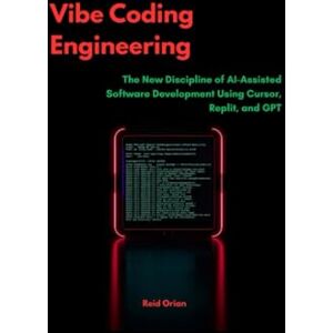 Orian, Reid Vibe Coding Engineering: The New Discipline of AI-Assisted Software, Development using Cursor, Replict, and GPT Orian, Reid Vibe Coding Engineering: The New Discipline of AI-Assisted Software, Development using Cursor, Replict, and GPT