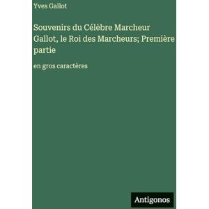 Gallot, Yves Souvenirs du Célèbre Marcheur Gallot, le Roi des Marcheurs; Première partie: en gros caractères Gallot, Yves Souvenirs du Célèbre Marcheur Gallot, le Roi des Marcheurs; Première partie: en gros caractères