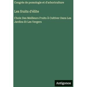 Congrès de Pomologie Les fruits d'élite: Choix Des Meilleurs Fruits À Cultiver Dans Les Jardins Et Les Vergers Congrès de Pomologie Les fruits d'élite: Choix Des Meilleurs Fruits À Cultiver Dans Les Jardins Et Les Vergers