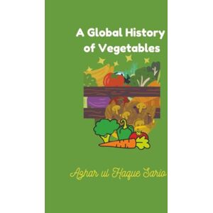 Sario, Azhar ul Haque A Global History of Vegetables Sario, Azhar ul Haque A Global History of Vegetables
