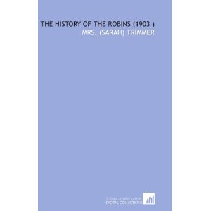 Trimmer, Mrs. (Sarah) The History of the Robins (1903 ) Trimmer, Mrs. (Sarah) The History of the Robins (1903 )