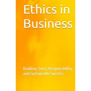 Tarasionak, Aliaksandr Ethics in Business: Building Trust, Responsibility, and Sustainable Success (Business Education) Tarasionak, Aliaksandr Ethics in Business: Building Trust, Responsibility, and Sustainable Success (Business Education)