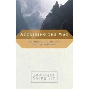 Yen, Chan Master Sheng Attaining the Way: A Guide to the Practice of Chan Buddhism Yen, Chan Master Sheng Attaining the Way: A Guide to the Practice of Chan Buddhism