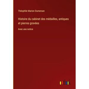 Dumersan, Théophile Marion Histoire du cabinet des médailles, antiques et pierres gravées: Avec une notice Dumersan, Théophile Marion Histoire du cabinet des médailles, antiques et pierres gravées: Avec une notice