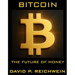 Reichwein, David P. Bitcoin: The Future of Money Reichwein, David P. Bitcoin: The Future of Money