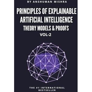 Mishra, Anshuman Principles of Explainable Artificial Intelligence VOL-2: Theory Models & Proofs (AI & New Age Math) Mishra, Anshuman Principles of Explainable Artificial Intelligence VOL-2: Theory Models & Proofs (AI & New Age Math)