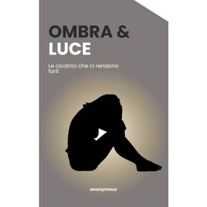 anonymous Ombra e Luce: Le cicatrici che ci rendono forti anonymous Ombra e Luce: Le cicatrici che ci rendono forti