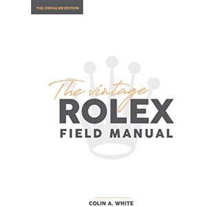 White, Colin A The Vintage Rolex Field Manual: An Essential Collectors Reference Guide: 1 (Chevalier) White, Colin A The Vintage Rolex Field Manual: An Essential Collectors Reference Guide: 1 (Chevalier)