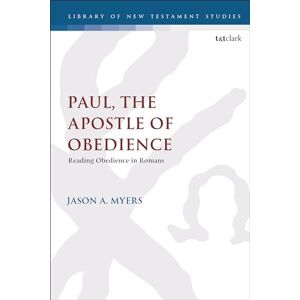Myers, Jason A. Paul, The Apostle of Obedience: Reading Obedience in Romans (The Library of New Testament Studies) Myers, Jason A. Paul, The Apostle of Obedience: Reading Obedience in Romans (The Library of New Testament Studies)