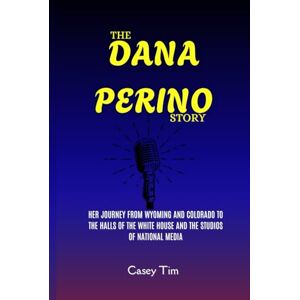 Tim, Casey The Dana Perino Story: Her Journey from Wyoming and Colorado to the Halls of the White House and the Studios of National Media Tim, Casey The Dana Perino Story: Her Journey from Wyoming and Colorado to the Halls of the White House and the Studios of National Media
