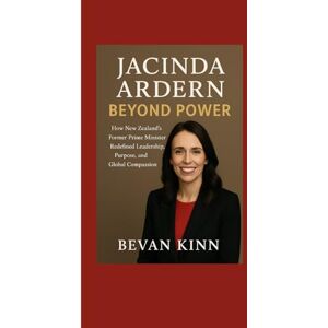 KINN, BEVAN Jacinda Ardern: Beyond Power: How New Zealand’s Former Prime Minister Redefined Leadership, Purpose, and Global Compassion KINN, BEVAN Jacinda Ardern: Beyond Power: How New Zealand’s Former Prime Minister Redefined Leadership, Purpose, and Global Compassion