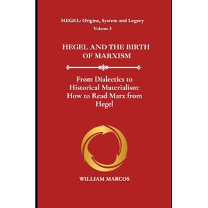 Silva HEGEL AND THE BIRTH OF MARXISM: From Dialectics to Historical Materialism: How to Read Marx from Hegel (HEGEL: Origins, System and Legacy) Silva HEGEL AND THE BIRTH OF MARXISM: From Dialectics to Historical Materialism: How to Read Marx from Hegel (HEGEL: Origins, System and Legacy)