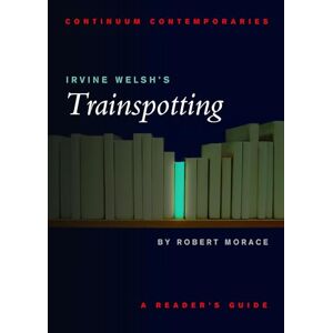 Morace, Robert Continuum Contemporaries series: Irvine Welsh's "Trainspotting": A Reader's Guide Morace, Robert Continuum Contemporaries series: Irvine Welsh's "Trainspotting": A Reader's Guide