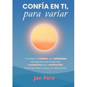 Pere, Jan CONFÍA EN TI, PARA VARIAR: Y cambia tus hábitos por habilidades inteligentes, que aumentan tu autoestima para sentirte bien, haciendo mejor lo que ya ... (Guías prácticas de desarrollo personal) Pere, Jan CONFÍA EN TI, PARA VARIAR: Y cambia tus hábitos por habilidades inteligentes, que aumentan tu autoestima para sentirte bien, haciendo mejor lo que ya ... (Guías prácticas de desarrollo personal)