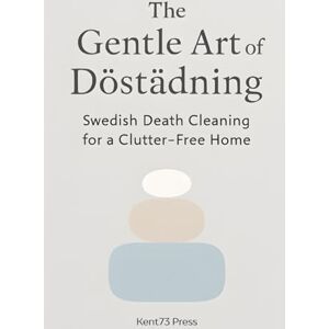 Press, Kent73 The Gentle Art of Döstädning: Swedish Death Cleaning for a Clutter-Free Home: Master the Mindset of Lagom to Organize Your Life, Simplify Your Legacy, ... the Ultimate Gift of Love (Not Clutter) Press, Kent73 The Gentle Art of Döstädning: Swedish Death Cleaning for a Clutter-Free Home: Master the Mindset of Lagom to Organize Your Life, Simplify Your Legacy, ... the Ultimate Gift of Love (Not Clutter)