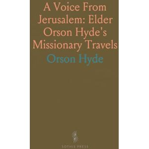 Orson, Hyde A Voice From Jerusalem: Elder Orson Hyde's Missionary Travels: Exploring Ancient Sites like Mount Zion & the Pool of Siloam Orson, Hyde A Voice From Jerusalem: Elder Orson Hyde's Missionary Travels: Exploring Ancient Sites like Mount Zion & the Pool of Siloam