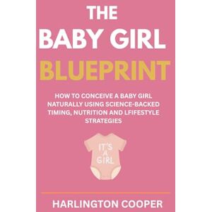 Cooper, Harlington The Baby Girl Blueprint: How to Conceive a Baby Girl Naturally Using Science-Backed Timing, Nutrition and Lifestyle Strategies Cooper, Harlington The Baby Girl Blueprint: How to Conceive a Baby Girl Naturally Using Science-Backed Timing, Nutrition and Lifestyle Strategies