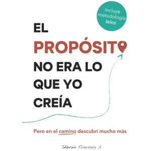 Rosenberg, Sharoni El Propósito No Era Lo Que Yo Creía: Pero en el camino descubrí mucho más Rosenberg, Sharoni El Propósito No Era Lo Que Yo Creía: Pero en el camino descubrí mucho más