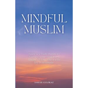 Gulfraz, Sarah Mindful Muslim: Embrace Daily Habits to Nurture Your Soul for a Balanced Life Filled with Joy & Gratitude (Mental Health in Islam) Gulfraz, Sarah Mindful Muslim: Embrace Daily Habits to Nurture Your Soul for a Balanced Life Filled with Joy & Gratitude (Mental Health in Islam)