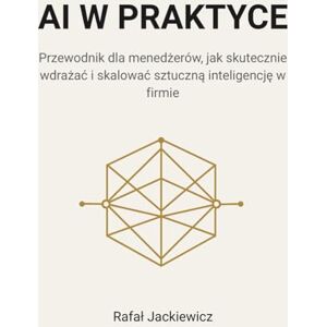 Jackiewicz, Rafal AI w praktyce: Przewodnik dla menedżerów, jak skutecznie wdrażać i skalować sztuczną inteligencję w firmie: Przewodnik dla menedżerów, jak skutecznie wdrażac i skalowac sztuczną inteligencję w firmie Jackiewicz, Rafal AI w praktyce: Przewodnik dla menedżerów, jak skutecznie wdrażać i skalować sztuczną inteligencję w firmie: Przewodnik dla menedżerów, jak skutecznie wdrażac i skalowac sztuczną inteligencję w firmie