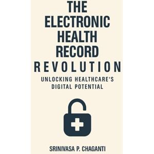 Chaganti, Srinivas P The Electronic Health Record Revolution: Unlocking Healthcare's Digital Potential Chaganti, Srinivas P The Electronic Health Record Revolution: Unlocking Healthcare's Digital Potential