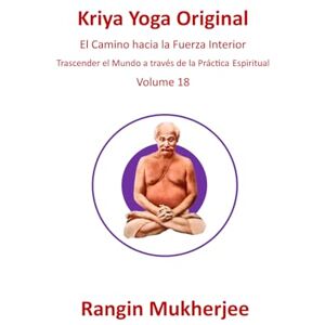 Mukherjee, Rangin Kriya Yoga Original: El Camino hacia la Fuerza Interior Volumen 18 (Edición en español) (Sri Mukherjee-serie completa (Español)) Mukherjee, Rangin Kriya Yoga Original: El Camino hacia la Fuerza Interior Volumen 18 (Edición en español) (Sri Mukherjee-serie completa (Español))