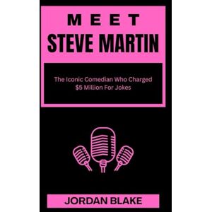 Blake, Jordan MEET STEVE MARTIN: The Iconic Comedian Who Charged $5 Million For Jokes: 14 (Billionaire Comedians and What You Do Not Know About Them) Blake, Jordan MEET STEVE MARTIN: The Iconic Comedian Who Charged $5 Million For Jokes: 14 (Billionaire Comedians and What You Do Not Know About Them)