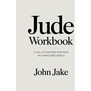 Jake, John Jude Workbook: A Call to Contend for Faith in a Fractured World Jake, John Jude Workbook: A Call to Contend for Faith in a Fractured World