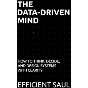SAUL, EFFICIENT The Data-Driven Mind: How to Think, Decide, and Design Systems with Clarity (Data & Systems Thinking Series) SAUL, EFFICIENT The Data-Driven Mind: How to Think, Decide, and Design Systems with Clarity (Data & Systems Thinking Series)