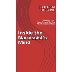 HAROUNE, mr BOUKACEM Inside the Narcissist’s Mind: Understanding, Surviving, and Thriving After Narcissistic Abuse HAROUNE, mr BOUKACEM Inside the Narcissist’s Mind: Understanding, Surviving, and Thriving After Narcissistic Abuse
