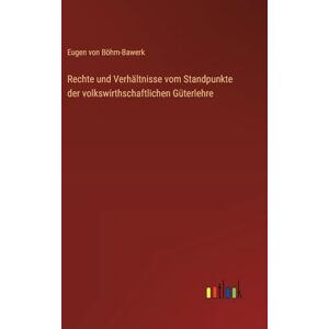 Böhm-Bawerk, Eugen von Rechte und Verhältnisse vom Standpunkte der volkswirthschaftlichen Güterlehre Böhm-Bawerk, Eugen von Rechte und Verhältnisse vom Standpunkte der volkswirthschaftlichen Güterlehre