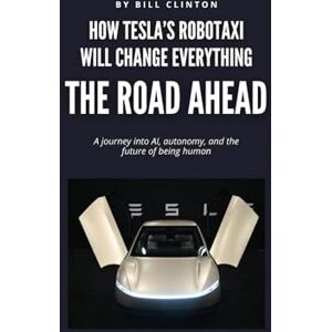 Clinton, Bill THE ROAD AHEAD: HOW TESLA'S ROBOTAXI WILL CHANGE EVERYTHING Clinton, Bill THE ROAD AHEAD: HOW TESLA'S ROBOTAXI WILL CHANGE EVERYTHING