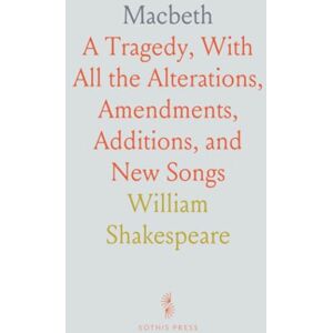William, Shakespeare Macbeth: A Tragedy, With All the Alterations, Amendments, Additions, and New Songs William, Shakespeare Macbeth: A Tragedy, With All the Alterations, Amendments, Additions, and New Songs