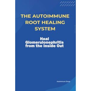 Group, Autoimmune The Autoimmune Root Healing System Heal Glomerulonephritis from the Inside Out Group, Autoimmune The Autoimmune Root Healing System Heal Glomerulonephritis from the Inside Out