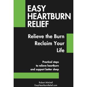 Mitchell, Robert Easy Heartburn Relief: Relieve the Burn. Reclaim Your Life. Practical steps to relieve heartburn and support better sleep. Mitchell, Robert Easy Heartburn Relief: Relieve the Burn. Reclaim Your Life. Practical steps to relieve heartburn and support better sleep.