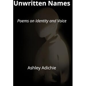 Adichie, Ashley Unwritten Names: Poems on Identity and Voice Adichie, Ashley Unwritten Names: Poems on Identity and Voice