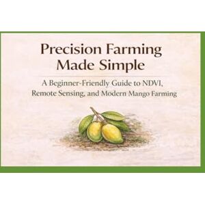 NAYAK, RAVINDRA KUMAR Precision Farming Made Simple: A Beginner-Friendly Guide to NDVI, Remote Sensing, and Modern Mango Farming (Precision Farming Master Series) NAYAK, RAVINDRA KUMAR Precision Farming Made Simple: A Beginner-Friendly Guide to NDVI, Remote Sensing, and Modern Mango Farming (Precision Farming Master Series)