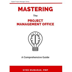 Mubarak , PMP®, Syed Mastering Project Management Office A comprehensive guide on How to Prepare, Setup and Run a PMO: 1 (Digital Project Manager) Mubarak , PMP®, Syed Mastering Project Management Office A comprehensive guide on How to Prepare, Setup and Run a PMO: 1 (Digital Project Manager)