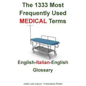 Leyva, José Luis The 1333 Most Frequently Used MEDICAL Terms: English-Italian-English Glossary Leyva, José Luis The 1333 Most Frequently Used MEDICAL Terms: English-Italian-English Glossary