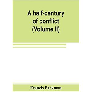 Parkman, Francis A half-century of conflict: France and England in North America, part sixth (Volume II) Parkman, Francis A half-century of conflict: France and England in North America, part sixth (Volume II)
