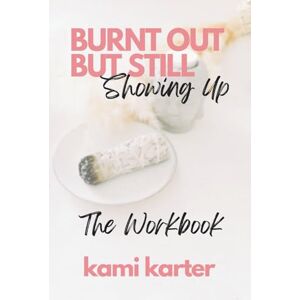 Karter, Kami Burnt Out But Still Showing Up: The Workbook (The Soul Shift Series) Karter, Kami Burnt Out But Still Showing Up: The Workbook (The Soul Shift Series)